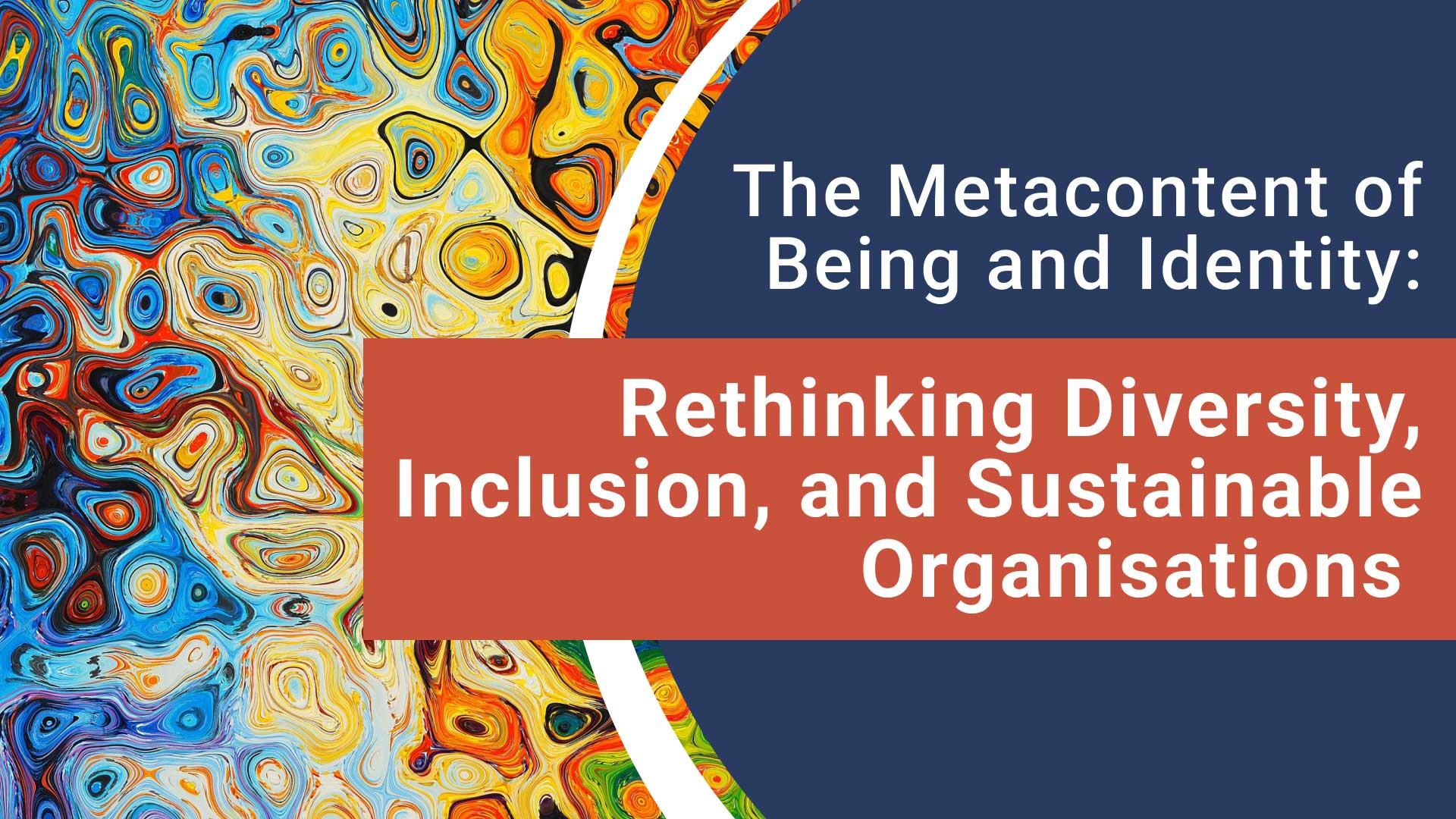 The Metacontent of Being and Identity: Rethinking Diversity, Inclusion, and Sustainable Organisations