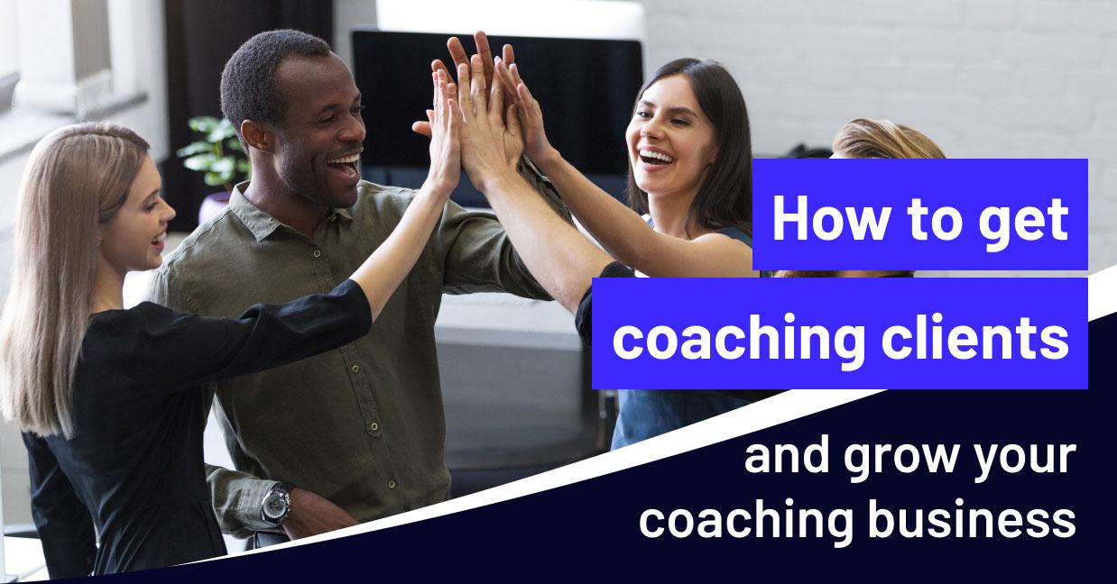 How to get coaching clients and grow your coaching business