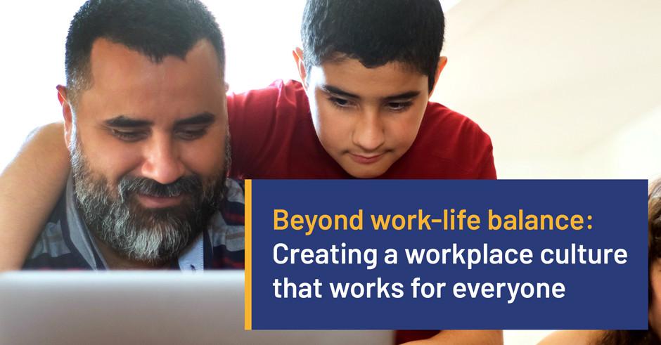 Beyond work-life balance: Creating a workplace culture that works for everyone