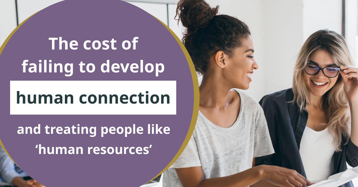 The cost of failing to develop human connection and treating people like ‘human resources’