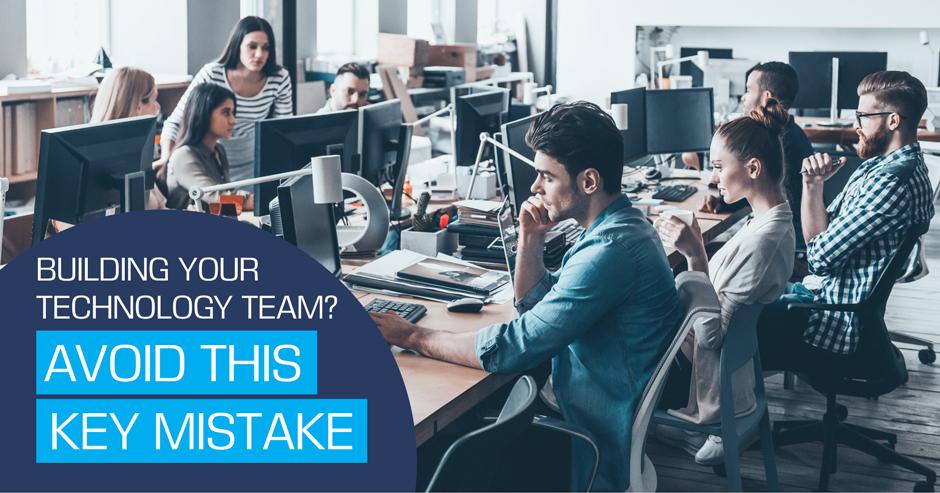Building your technology team? Avoid this key mistake