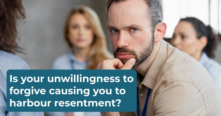 Is your unwillingness to forgive causing you to harbour resentment?