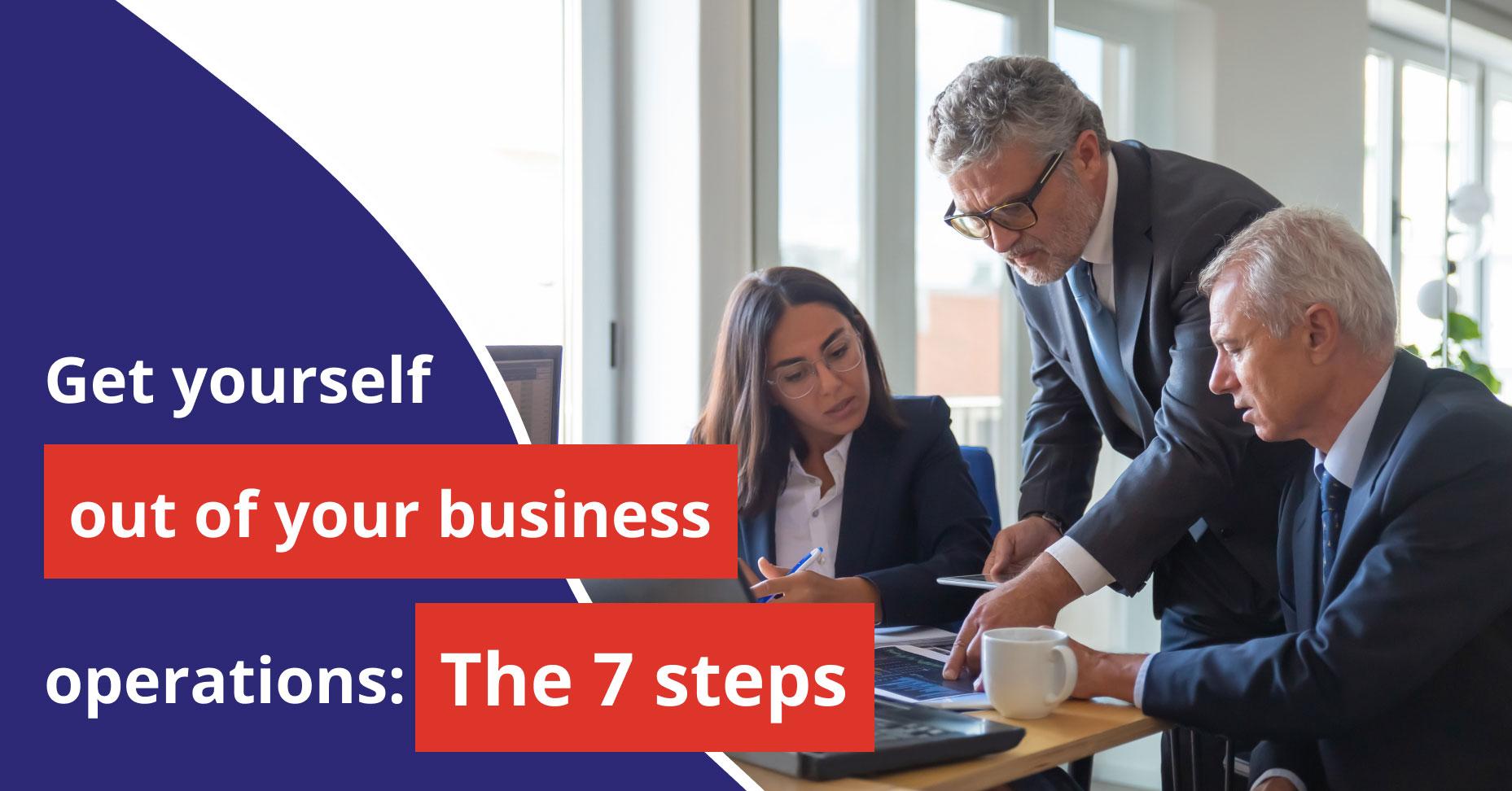 Get yourself out of your business' operations: The 7 steps
