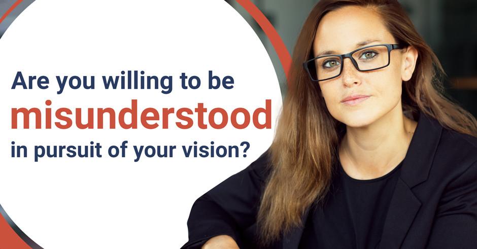Are you willing to be misunderstood in pursuit of your vision?