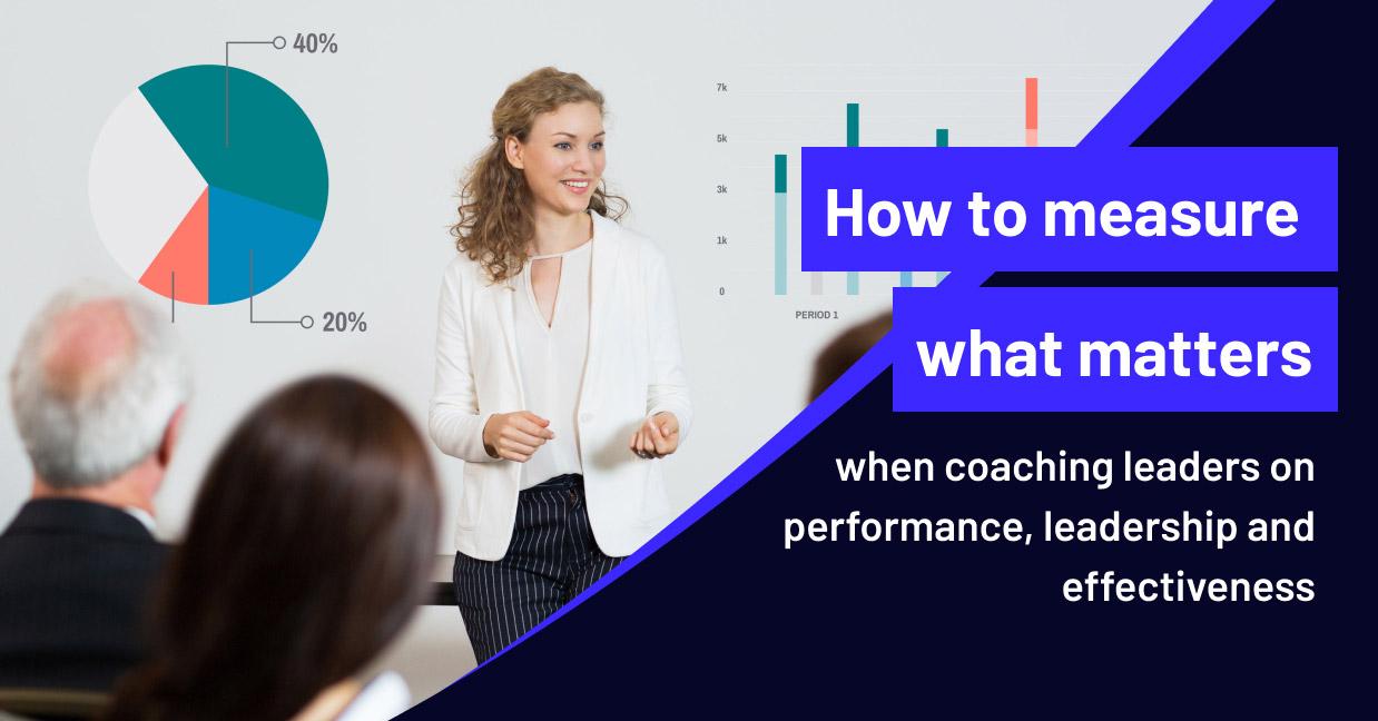 How to measure what matters when coaching leaders on performance, leadership and effectiveness