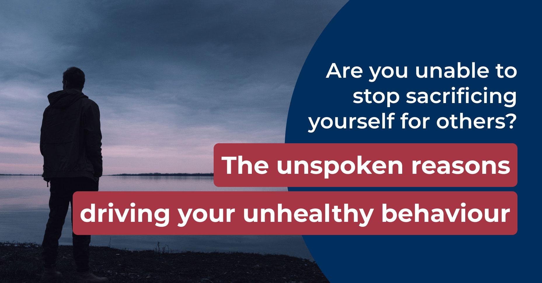 Are you unable to stop sacrificing yourself for others? The unspoken reasons driving your unhealthy behaviour