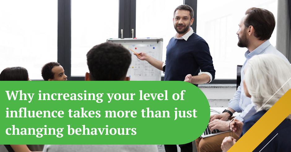 Why increasing your level of influence takes more than just changing behaviours