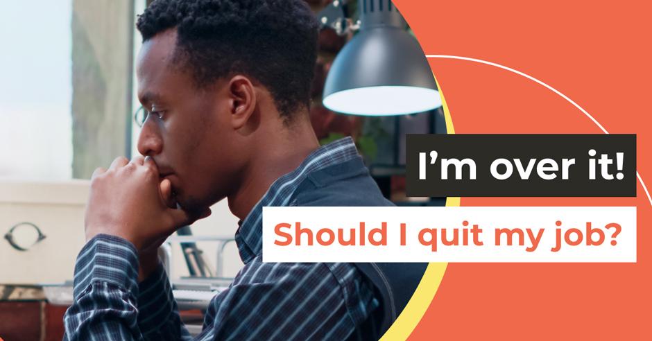 I’m over it! Should I quit my job?