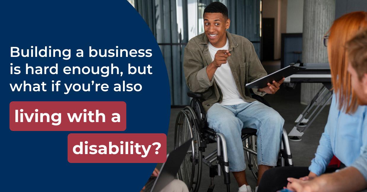 Building a business is hard enough, but what if you’re also living with a disability?