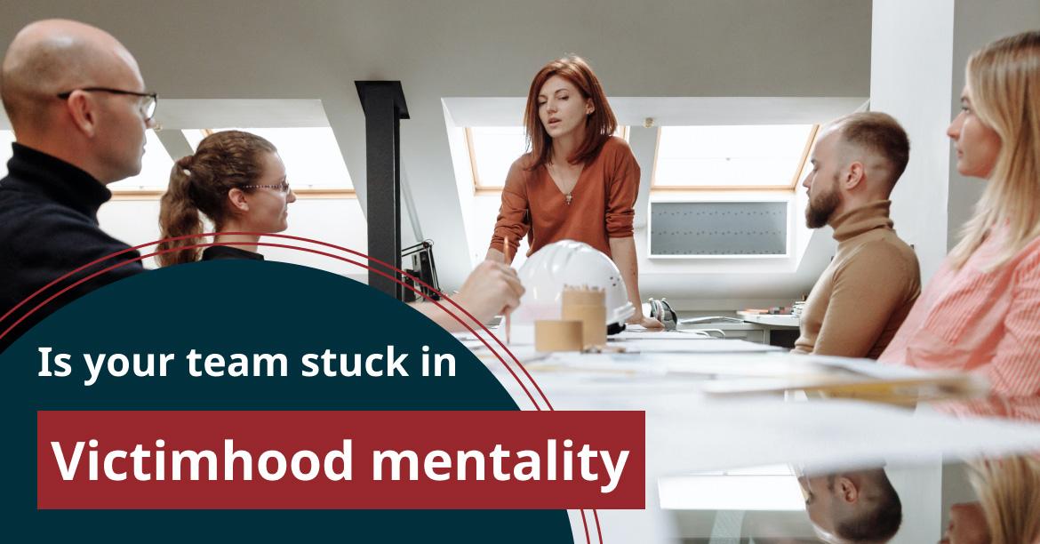 Is your team stuck in Victimhood mentality