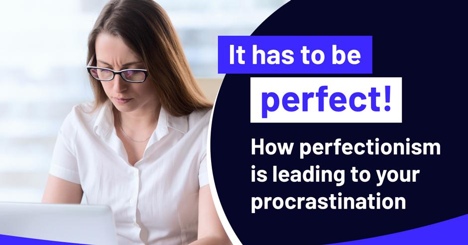 It has to be perfect! How perfectionism is leading to your procrastination