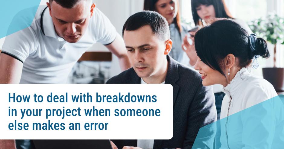 How to deal with breakdowns in your project when someone else makes an error
