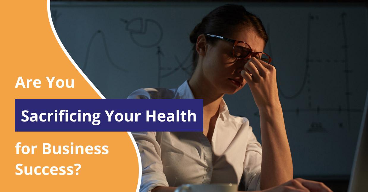 Are you sacrificing your health for business success?