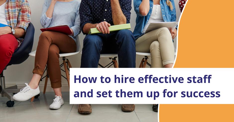 How to hire effective staff and set them up for success
