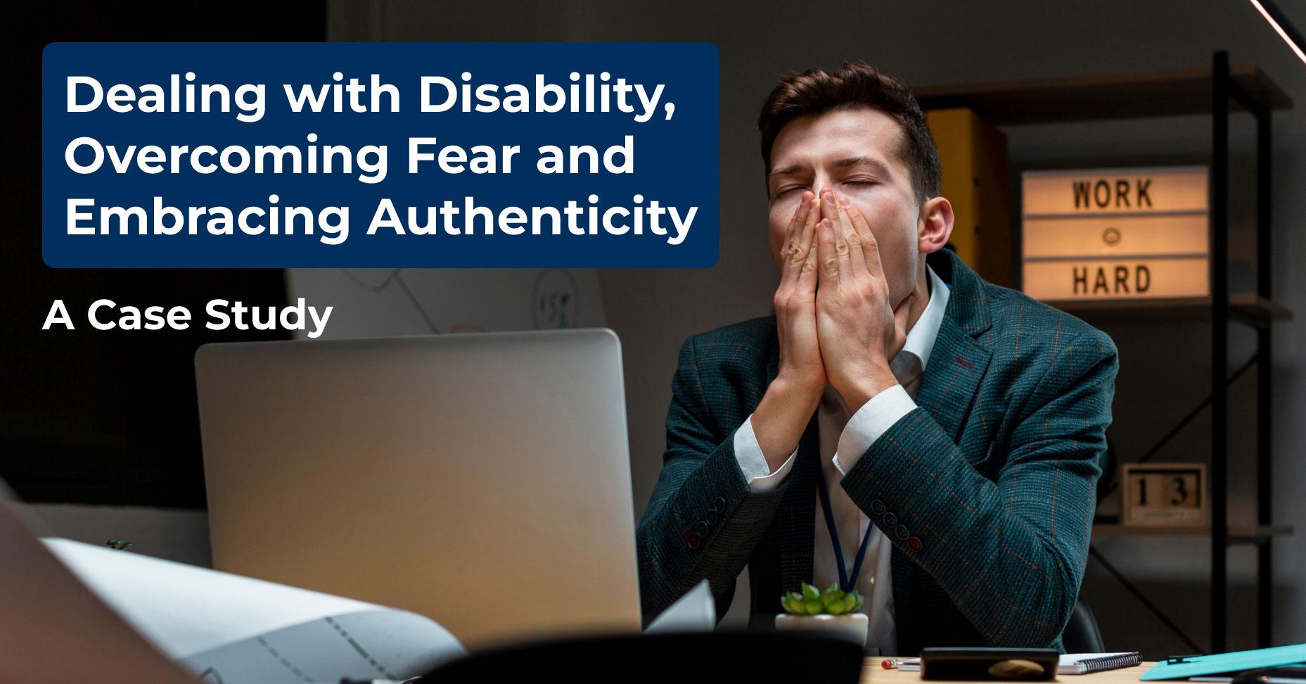 Dealing with Disability, Overcoming Fear and Embracing Authenticity: A Case Study