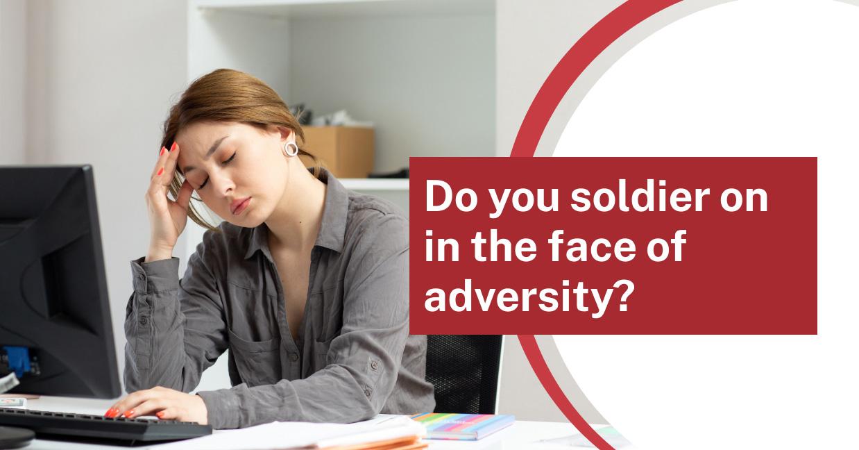 Do you ‘soldier on’ in the face of adversity?