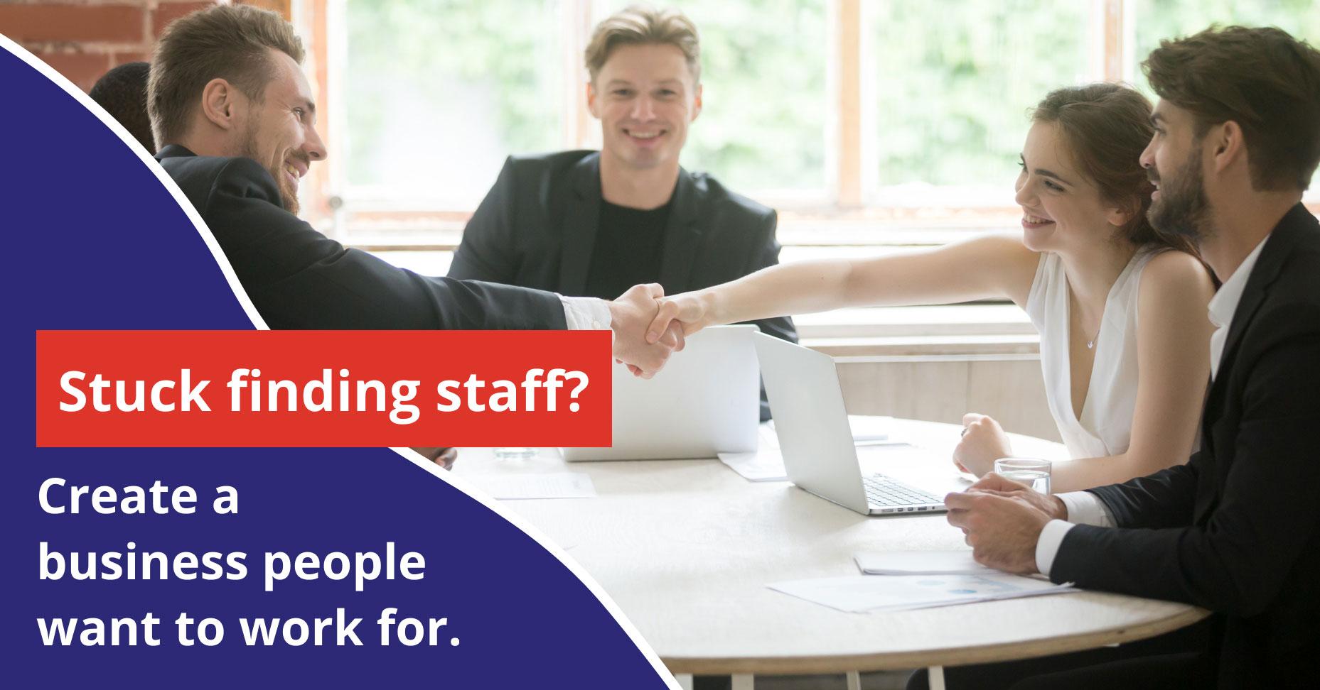Stuck finding staff? Create a business people want to work for.