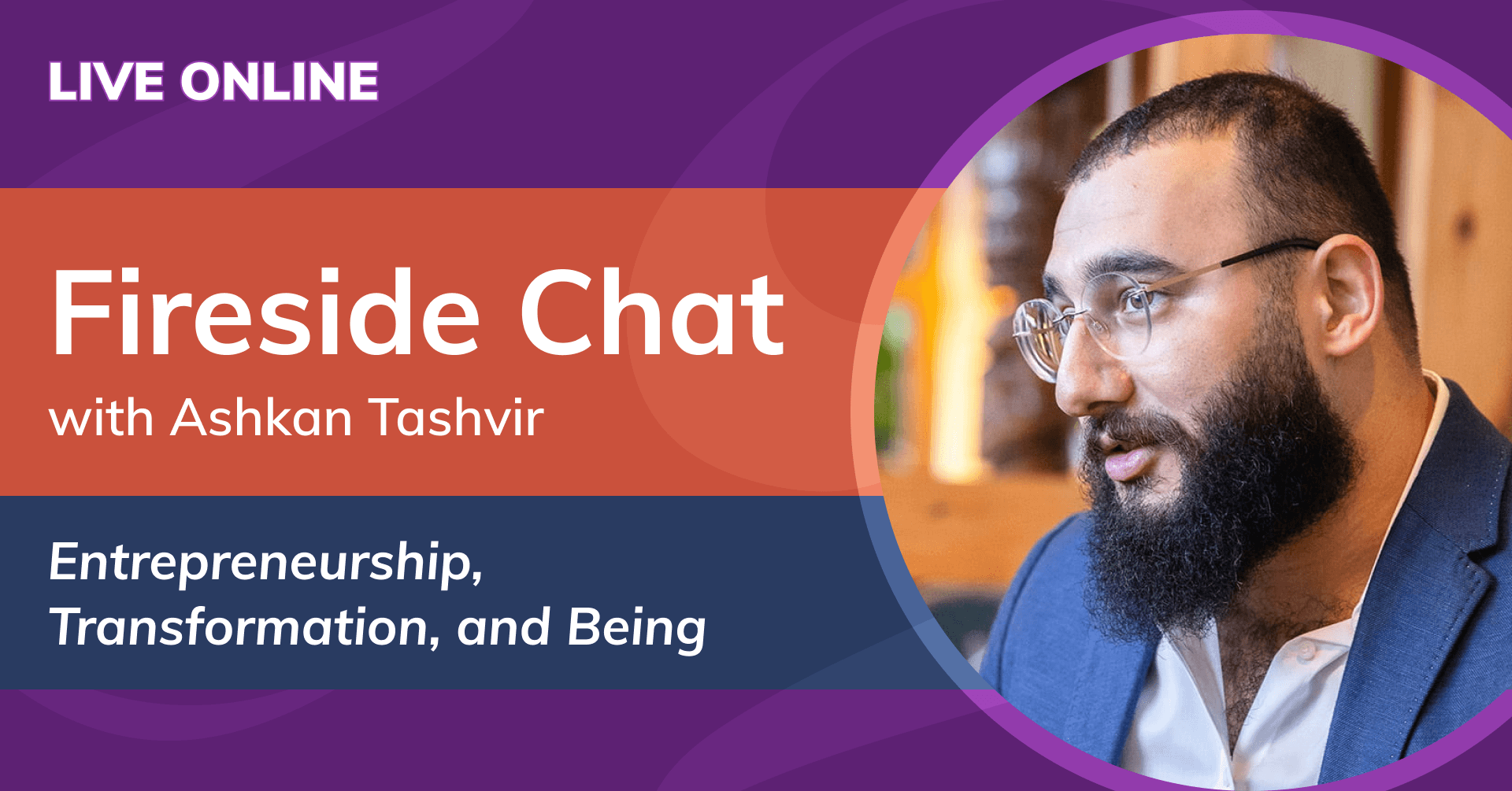 Fireside Chat with Ashkan Tashvir: Entrepreneurship, Transformation, and Being